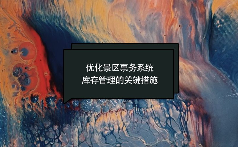 優(yōu)化景區(qū)票務系統庫存管理的關鍵措施