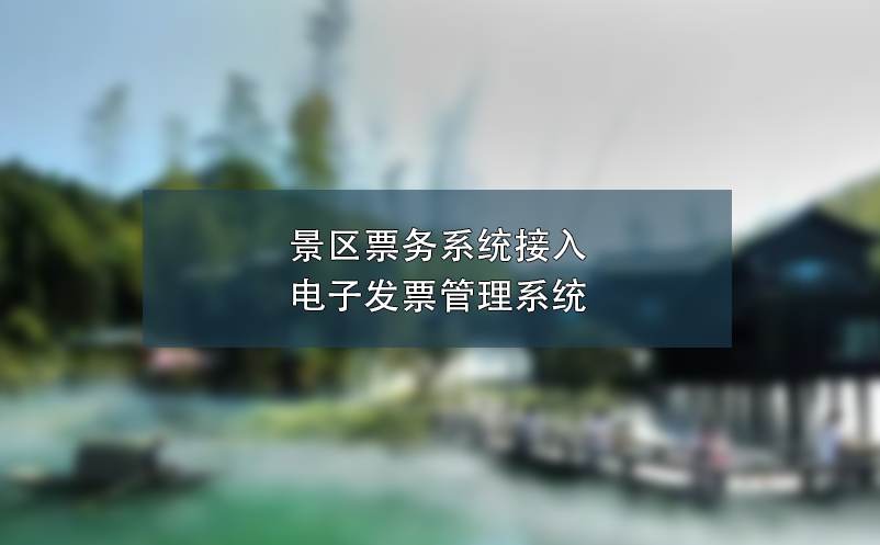 景區(qū)票務(wù)系統(tǒng)接入電子發(fā)票管理系統(tǒng),簡化流程、提高效率
