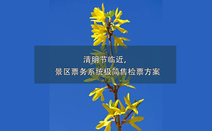 清明節(jié)臨近，景區(qū)票務(wù)系統(tǒng)極簡售檢票方案