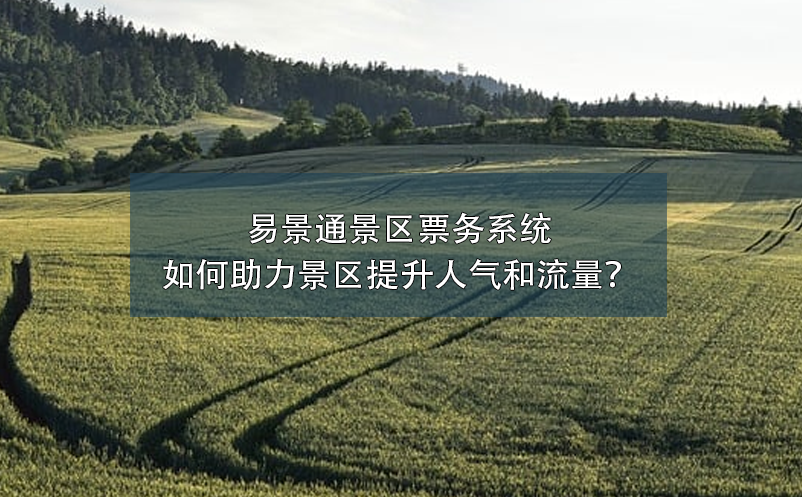 易景通景區(qū)票務(wù)系統(tǒng)如何助力景區(qū)提升人氣和流量？
