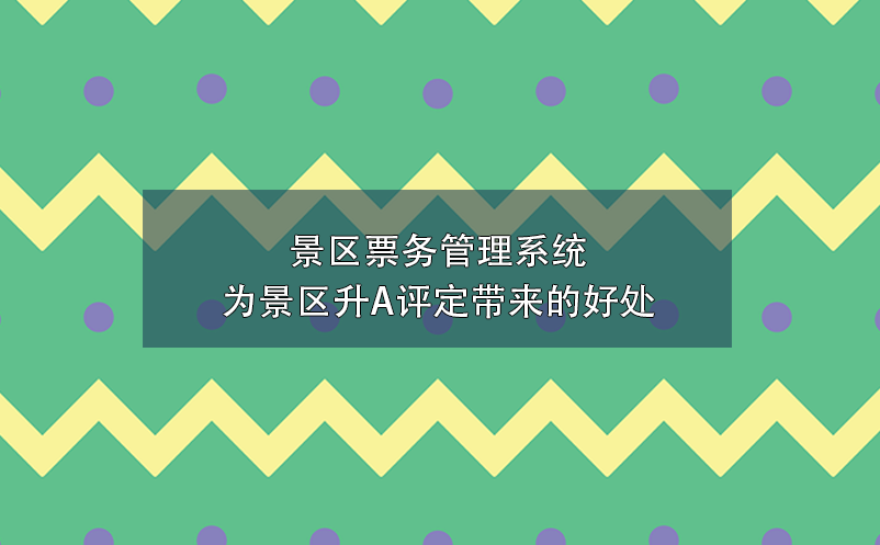 景區(qū)票務(wù)管理系統(tǒng)為景區(qū)升A評(píng)定帶來的好處