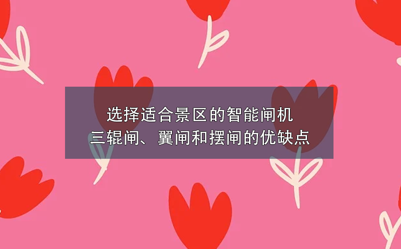 選擇適合景區(qū)的智能閘機(jī)：三輥閘、翼閘和擺閘的優(yōu)缺點(diǎn)