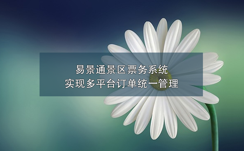 易景通景區(qū)票務系統(tǒng)實現(xiàn)多平臺訂單統(tǒng)一管理