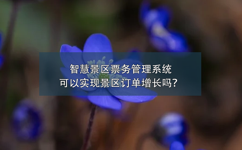 智慧景區(qū)票務(wù)管理系統(tǒng)可以實(shí)現(xiàn)景區(qū)訂單增長(zhǎng)嗎？