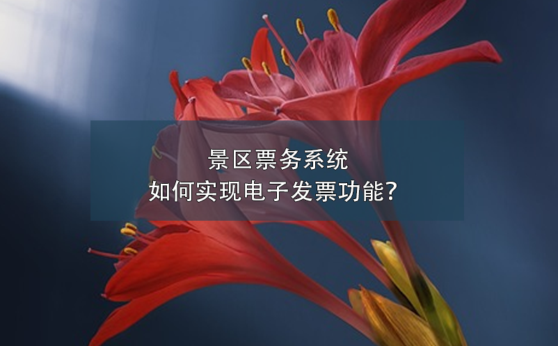 景區(qū)票務(wù)系統(tǒng)如何實(shí)現(xiàn)電子發(fā)票功能？