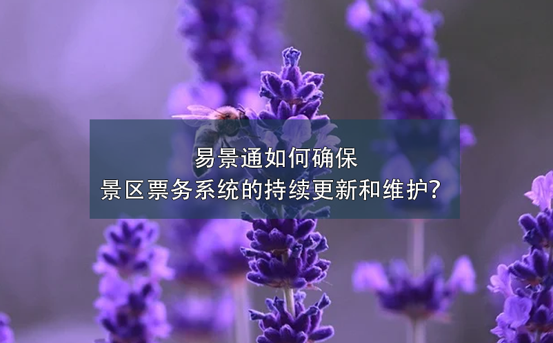 易景通如何確保景區(qū)票務(wù)系統(tǒng)的持續(xù)更新和維護(hù)？