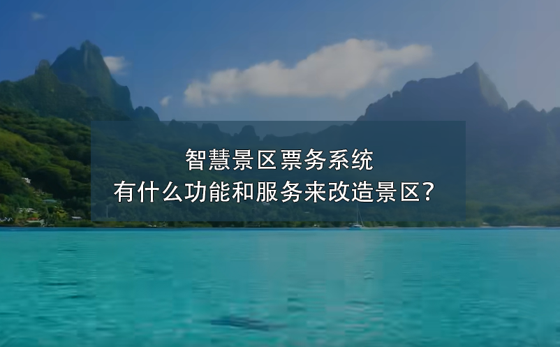 智慧景區(qū)票務(wù)系統(tǒng)有什么功能和服務(wù)來(lái)改造景區(qū)？