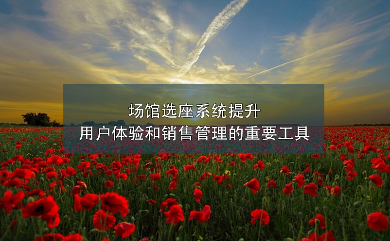 場館選座系統(tǒng)提升用戶體驗(yàn)和銷售管理的重要工具