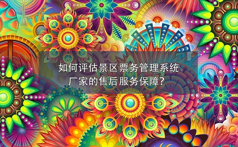 如何評(píng)估景區(qū)票務(wù)管理系統(tǒng)廠家的售后服務(wù)保障？