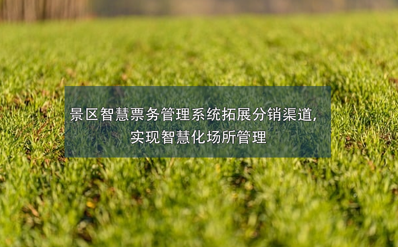 景區(qū)智慧票務(wù)管理系統(tǒng)拓展分銷(xiāo)渠道，實(shí)現(xiàn)智慧化場(chǎng)所管理