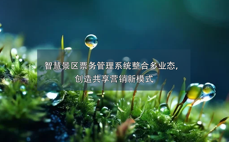 智慧景區(qū)票務(wù)管理系統(tǒng)整合多業(yè)態(tài)，創(chuàng)造共享營銷新模式
