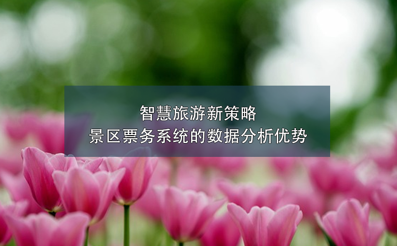 智慧旅游新策略：景區(qū)票務(wù)系統(tǒng)的數(shù)據(jù)分析優(yōu)勢