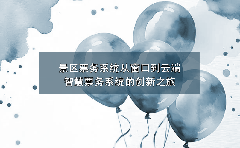 景區(qū)票務(wù)系統(tǒng)從窗口到云端：智慧票務(wù)系統(tǒng)的創(chuàng)新之旅