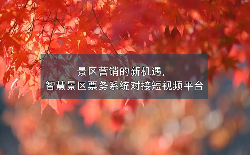 景區(qū)營銷的新機遇，智慧景區(qū)票務(wù)系統(tǒng)對接短視頻平臺