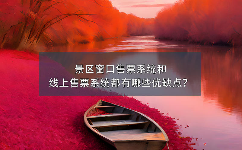 景區(qū)窗口售票系統(tǒng)和景區(qū)線上售票系統(tǒng)都有哪些優(yōu)缺點(diǎn)？