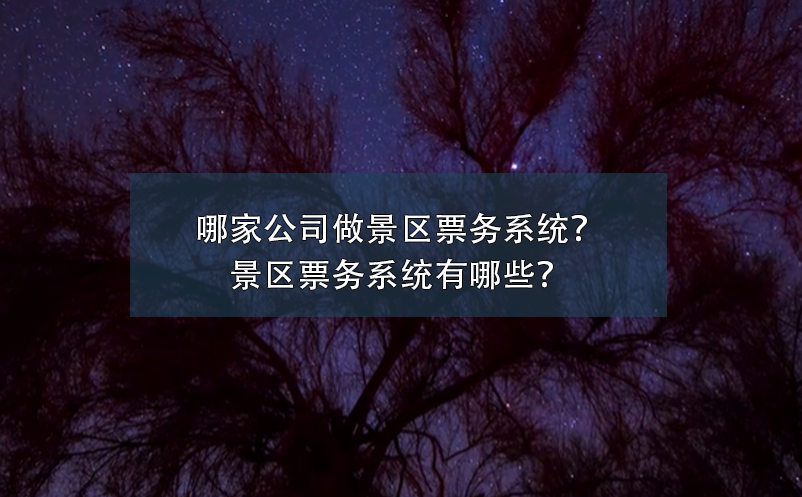哪家公司做景區(qū)票務(wù)系統(tǒng)？景區(qū)票務(wù)系統(tǒng)有哪些？