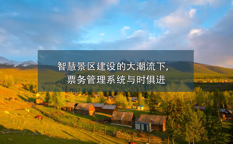智慧景區(qū)建設(shè)的大潮流下，票務(wù)管理系統(tǒng)與時(shí)俱進(jìn)