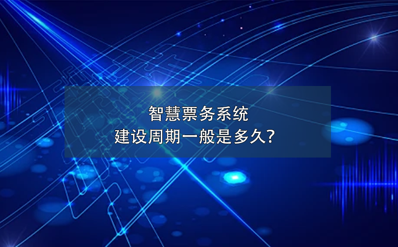 智慧票務(wù)系統(tǒng)建設(shè)周期一般是多久？