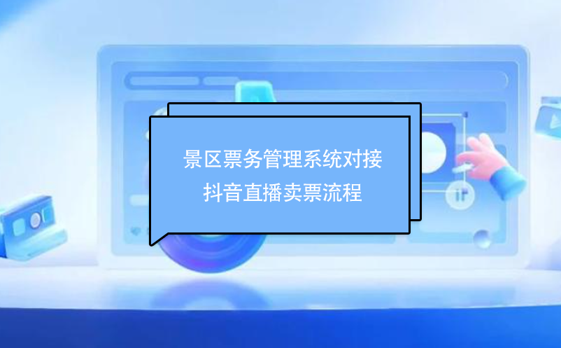 景區(qū)票務(wù)管理系統(tǒng)對(duì)接抖音直播賣票流程