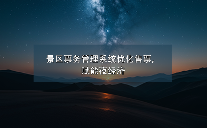 景區(qū)票務管理系統(tǒng)優(yōu)化售票，賦能夜經(jīng)濟