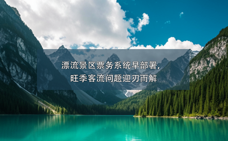 漂流景區(qū)票務(wù)系統(tǒng)早部署，旺季客流問題迎刃而解