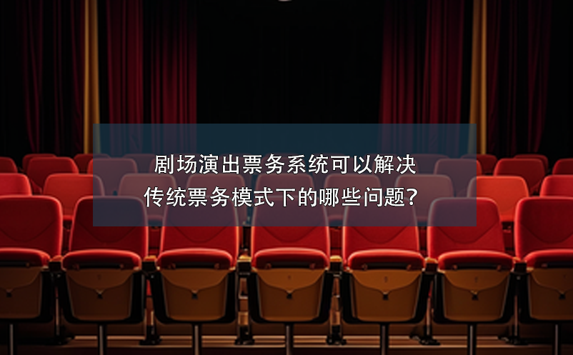 劇場演出票務(wù)系統(tǒng)可以解決傳統(tǒng)票務(wù)模式下的哪些問題？