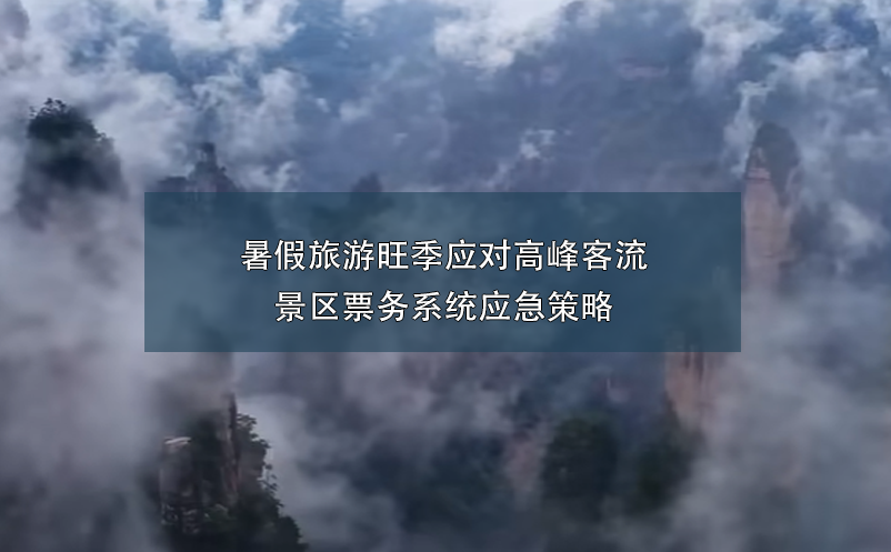 暑假旅游旺季應(yīng)對高峰客流的景區(qū)票務(wù)系統(tǒng)應(yīng)急策略