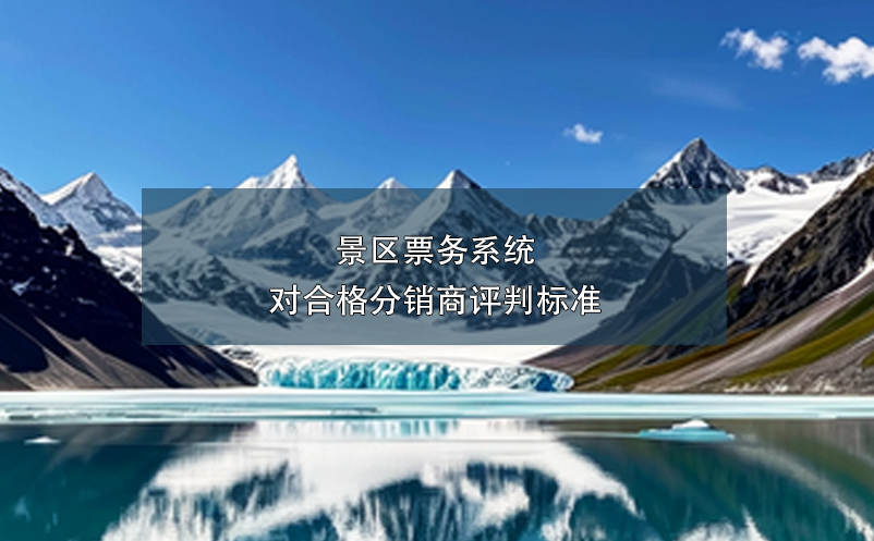 景區(qū)票務(wù)系統(tǒng)對合格分銷商評判標準