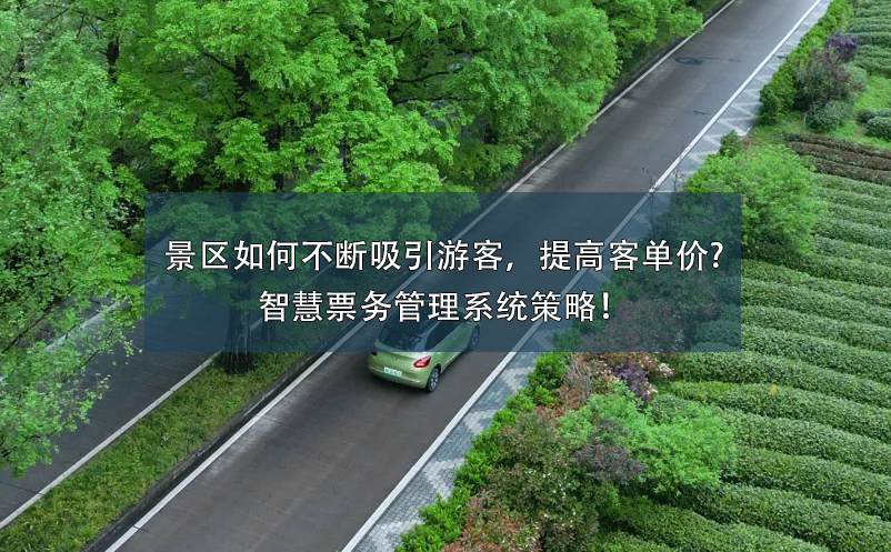 景區(qū)如何不斷吸引游客，提高客單價(jià)?智慧票務(wù)管理系統(tǒng)策略！