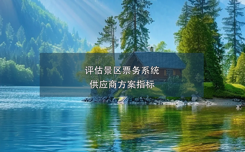 評估景區(qū)票務(wù)系統(tǒng)供應(yīng)商方案指標(biāo)