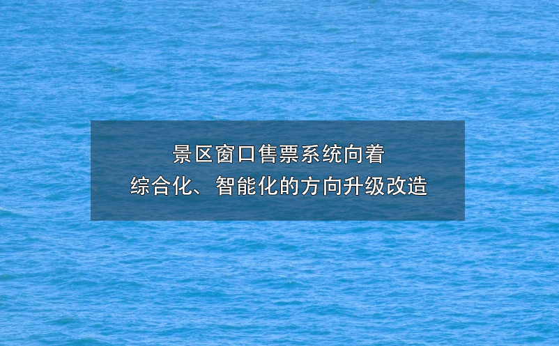 景區(qū)窗口售票系統(tǒng)向著綜合化、智能化的方向升級(jí)改造