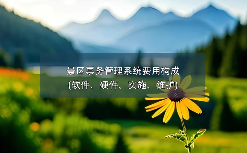 景區(qū)票務(wù)管理系統(tǒng)費用構(gòu)成(軟件、硬件、實施、維護)