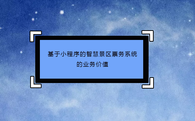 基于小程序的智慧景區(qū)票務(wù)系統(tǒng)的業(yè)務(wù)價值