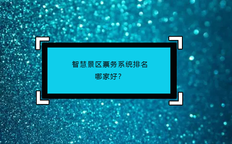 智慧景區(qū)票務系統(tǒng)排名哪家好？
