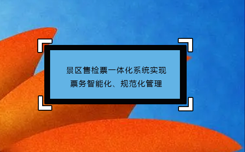 景區(qū)售檢票一體化系統(tǒng)實(shí)現(xiàn)票務(wù)智能化、規(guī)范化管理