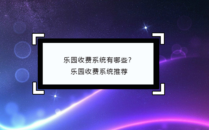 樂園收費系統(tǒng)有哪些？樂園收費系統(tǒng)推薦