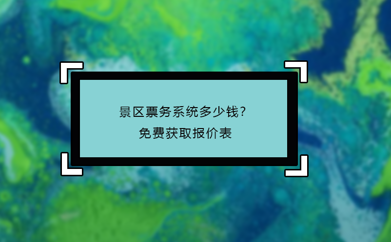 景區(qū)票務(wù)系統(tǒng)多少錢？免費獲取報價表