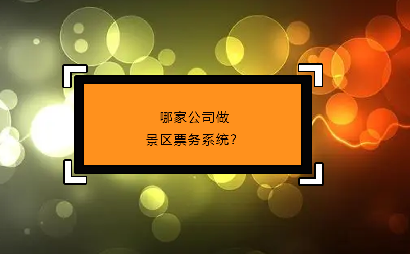 哪家公司做景區(qū)票務(wù)系統(tǒng)？