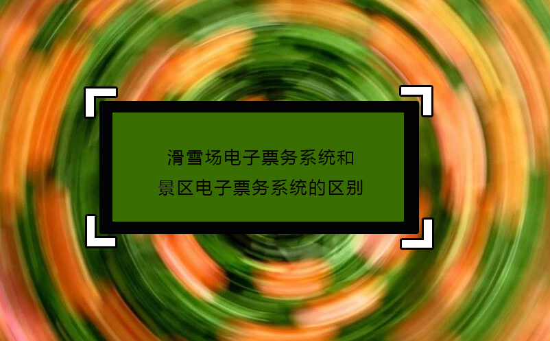 滑雪場電子票務系統(tǒng)和景區(qū)電子票務系統(tǒng)的區(qū)別