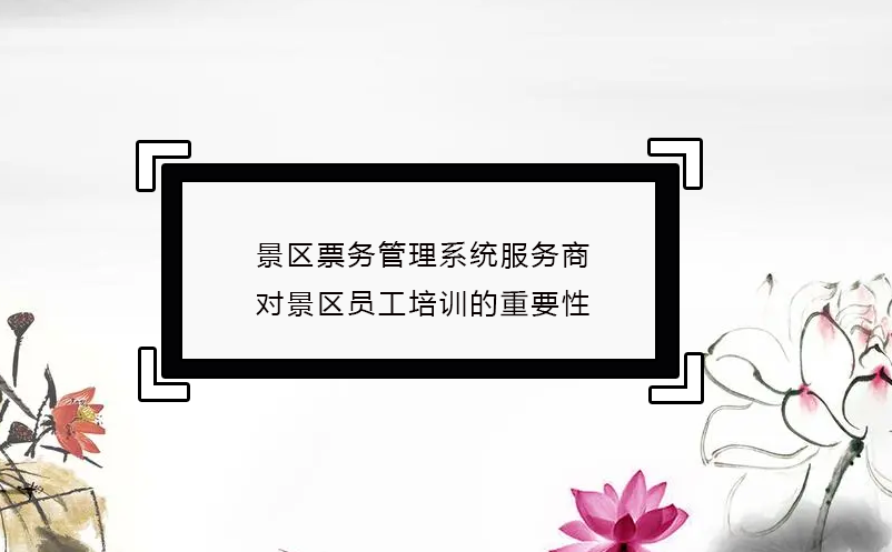 景區(qū)票務(wù)管理系統(tǒng)服務(wù)商對(duì)景區(qū)員工培訓(xùn)的重要性