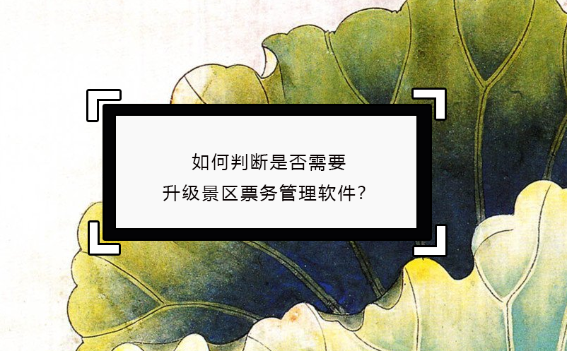 如何判斷是否需要升級(jí)景區(qū)票務(wù)管理軟件？