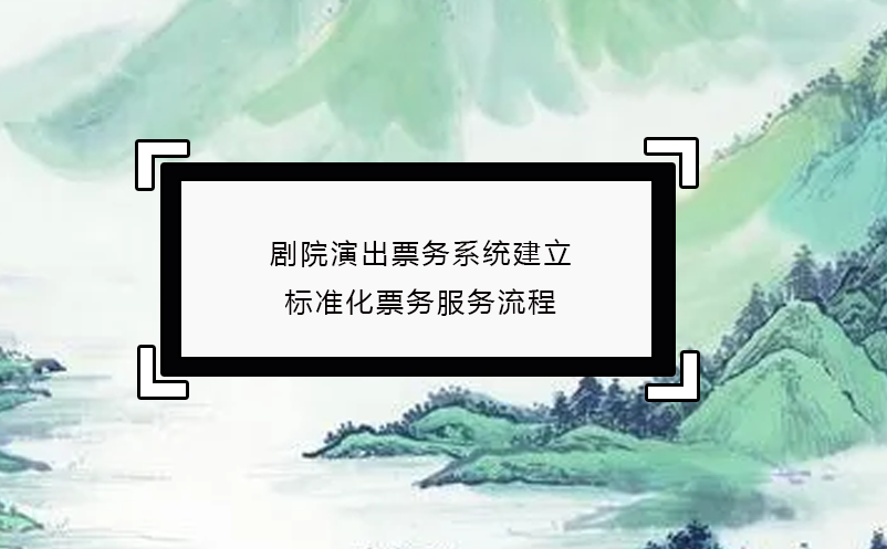 劇院演出票務系統(tǒng)建立標準化票務服務流程