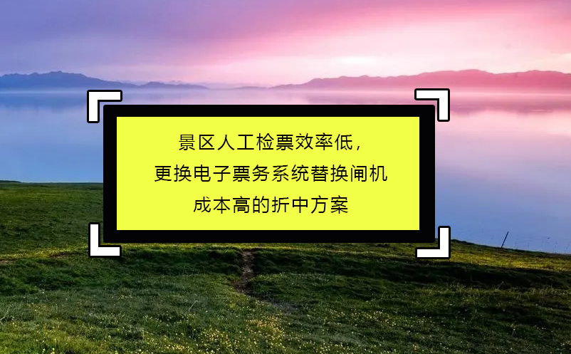 景區(qū)人工檢票效率低，更換電子票務系統(tǒng)替換閘機成本高的折中方案