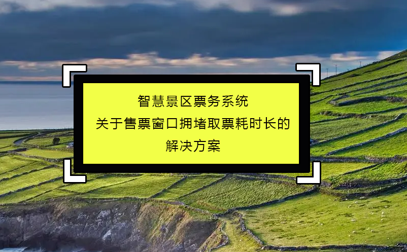 智慧景區(qū)票務(wù)系統(tǒng)關(guān)于售票窗口擁堵取票耗時長的解決方案
