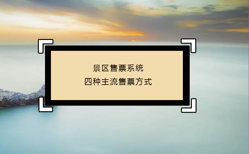 景區(qū)售票系統(tǒng)四種主流售票方式