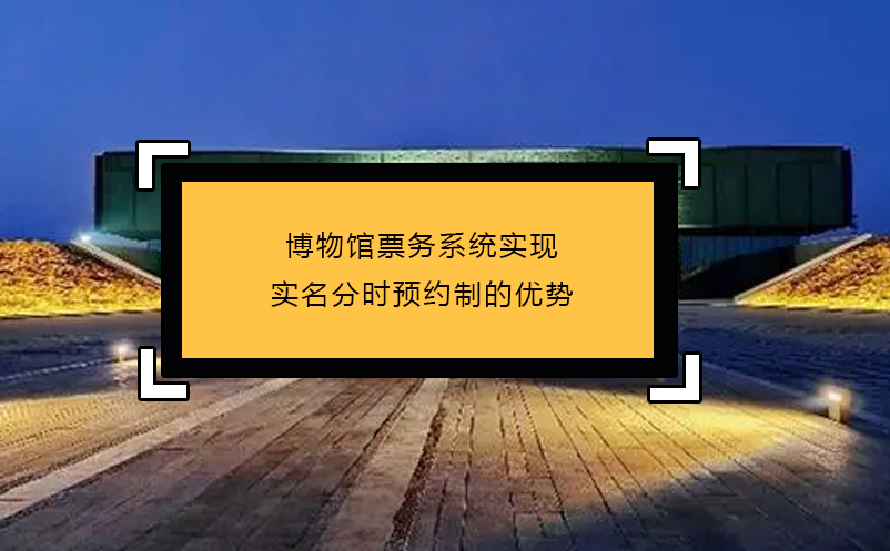 博物館票務(wù)系統(tǒng)實現(xiàn)實名分時預(yù)約制的優(yōu)勢