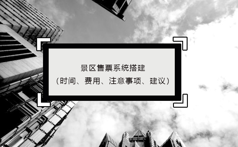 景區(qū)售票系統(tǒng)搭建（時間、費用、注意事項、建議）