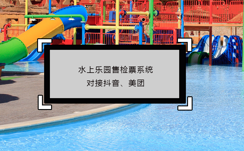 水上樂園售檢票系統(tǒng)對接抖音、美團