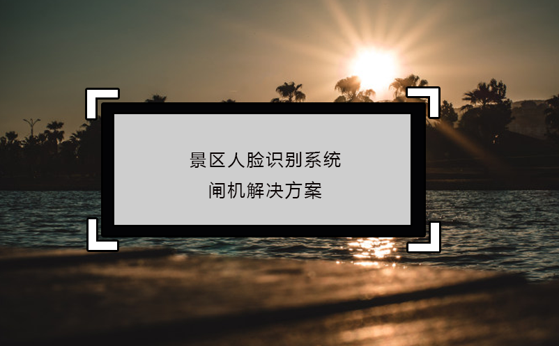 景區(qū)人臉識別系統(tǒng)閘機(jī)解決方案