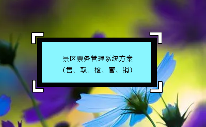 景區(qū)票務(wù)管理系統(tǒng)方案（售、取、檢、管、銷）